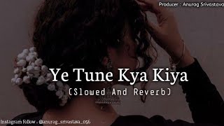 ye tune kya kiya  (slowed and reverb) | Javed Bashir | lofi song | ANURAG SRIVASTAVA