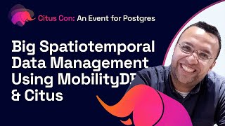 Big Spatiotemporal Data Management Using MobilityDB \u0026 Citus | Citus Con: An Event for Postgres 2022