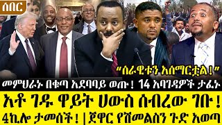 Ethiopia፡ምሽቱን ሰበር ዜና- አቶ ገዱ ዋይትሀውስ ሰ.ብረው ገቡ! 4ኪሎታመሰች! \