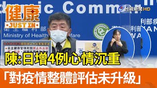 陳時中：日增4例心情沉重  「對疫情整體評估未升級」【健康資訊】