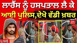 LIVE | Lawrence ਨੂੰ ਹਸਪਤਾਲ ਲੈ ਕੇ ਆਈ ਪੁਲਿਸ, ਦੇਖੋ ਵੱਡੀ ਖ਼ਬਰ | Breaking News |  Lawrence in Hospital