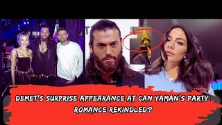 Demet's Surprise Appearance at Can Yaman's Party: Romance Rekindled?