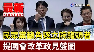 民眾黨籲角逐立院龍頭者 提國會改革政見藍圖【最新快訊】