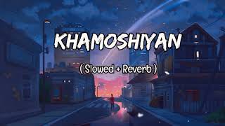 Khamoshiyan [ Slowed & Reverb ] Arijit Singh - New Lofi Song