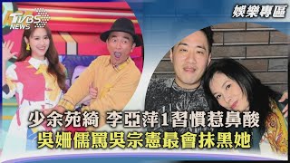 【娛樂專區】少余苑綺 李亞萍1習慣惹鼻酸 吳姍儒罵吳宗憲最會抹黑她｜TVBS新聞2023.01.19 @TVBSNEWS02