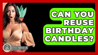 Can You Reuse Birthday Candles? - Style Your Decor