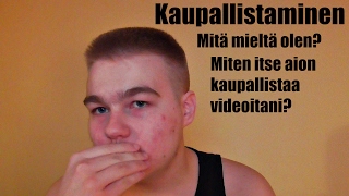 Mitä mieltä olen videoiden kaupallistamisesta ja miten aion kaupallistaa omia videoitani?