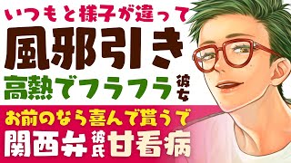 【優しい彼氏】いつもと様子が違って…／風邪引き…高熱でフラフラ彼女／お前のなら喜んで貰うで？関西弁彼氏の甘々看病 【高熱／女性向けシチュエーションボイス】CVこんおぐれ