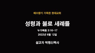 성령과 불로 세례를 - 현대교회 박행신목사 (2022년 6월 12일)