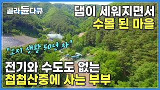 6.25 전쟁도 피해 간 골짜기에 둘만 사는 부부 | 댐이 세워지고 수몰된 마을에 남은 단 한 집 | 오지 속 기행 | 한국기행 | #골라듄다큐