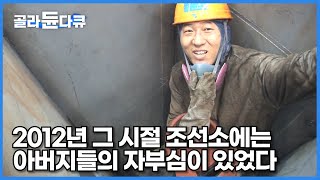 전 세계 수주량 쓸어 담았던 세계 1위 조선 강국, 그곳엔 자부심 하나로 버틸 수 있었던 아버지들이 있었다┃2012년 조선소┃한국의 제조업┃극한직업┃#골라듄다큐