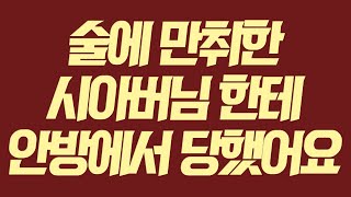 (실화사연) 술에 만취한 시아버님 한테 안방에서 당했어요 [라디오드라마][사이다사연]