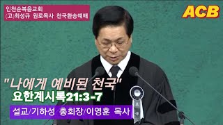 인천순복음교회(고)원로최성규목사 천국환송예배/설교/우리에게 예비된 천국/요한계시록21:3-7/여의도순복음교회이영훈목사/기하성총회장/축도/길자연목사/아시아기독교방송[20230504]