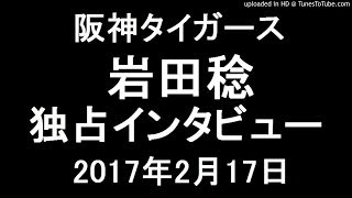 阪神 岩田稔 独占インタビュー2017年2月17日