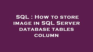 SQL : How to store image in SQL Server database tables column