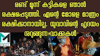 രണ്ട് മൂന്ന് കുട്ടികളെ ഞാൻ രക്ഷപ്പെടുത്തി എന്റെ മോളെ മാത്രം രക്ഷിക്കാനായില്ല.