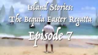 EPISODE 7 of Bequia Island Stories: The Easter Regatta