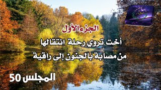 المجلس : 50 - الجزء الاول : أخت تروي رحلة انتقالها من مصابة بالجنون الى راقية .