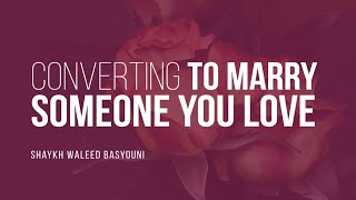 Is Converting To Marry Someone You Love Allowed? | Shaykh Waleed Basyouni | Faith IQ