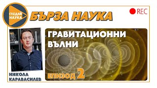 Бърза наука: „Гравитационни вълни“ с астрофизика Никола Каравасилев (епизод 2)