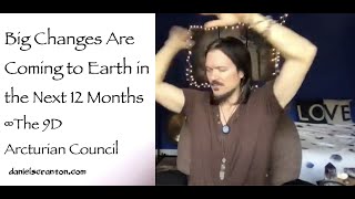 Big Changes on Earth in the next Twelve Months ∞The 9D Arcturian Council, Channeled: Daniel Scranton