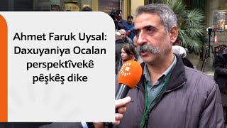 Ahmet Faruk Uysal: Daxuyaniya Ocalan perspektîvekê pêşkêş dike, daxuyaniyeke dîrokî û girîng bû