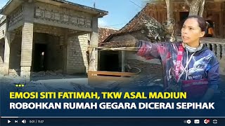 Emosi Siti Fatimah, TKW Asal Madiun Robohkan Rumah Gegara Dicerai Sepihak, Hasil Nabung 9 Tahun