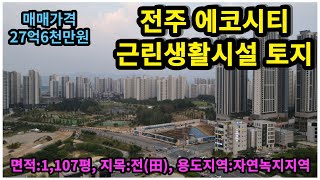 #매물번호:2023-226# 전주시 송천동 에코시티 넓은 토지, 면적:1,107평, 용도지역:자연녹지지역, 매매가격:27억6천만원, 지목:전(田)