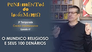 Pensamentos do Isolamento - T3 # EP47 - O MUNDICO RELIGIOSO E SEUS 100 DENÁRIOS