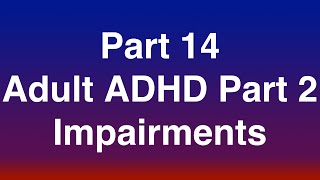 Part 14 of 15 - Adult ADHD Part 2 of 3 "Impairments"