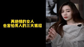 【是你的木木姐呀】在绝情的女人也害怕男人的三大狠招