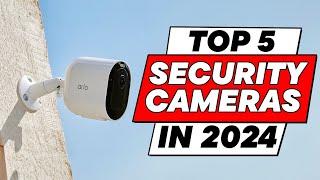 Top 5 - Must Have Security Cameras for Every Home in 2024