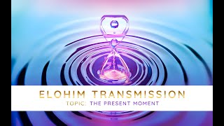 Elohim Transmission: The Present Moment