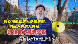 侄女把孤寡老人送敬老院，自己入住老人住房，听北京大爷怎么说