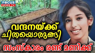 വന്ദനയ്ക്ക് ചിതയൊരുങ്ങി ; സംസ്കാരം രണ്ട് മണിക്ക്