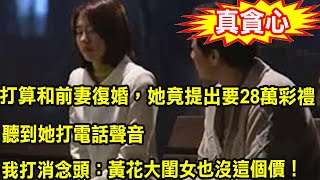 打算和前妻復婚，她竟提出要18萬彩禮，聽到她打電話聲音，我回懟一話，叫她人財兩空後悔不已