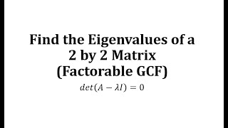 Find the Eigenvalues of a 2 by 2 Matrix (Factorable GCF)