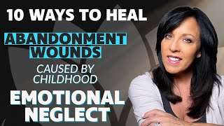 10 Ways to HEAL ABANDONMENT TRAUMA Caused by Parental Emotional Neglect/Lisa Romano