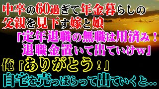 【修羅場】中卒の60過ぎて年金暮らしの父親を見下す嫁と娘「定年退職の無職は用済み！退職金置いて出ていけｗ」俺「ありがとう！」自宅を売っぱらって出ていくと…【スカッとする話】