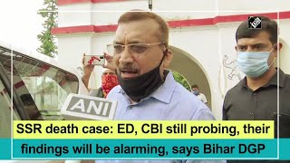 SSR death case: ED, CBI still probing, their findings will be alarming, says Bihar DGP