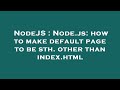 NodeJS : Node.js: how to make default page to be sth. other than index.html