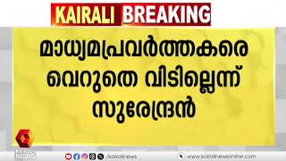 'മാധ്യമപ്രവര്‍ത്തകരെ വെറുതെ വിടില്ല'; ഭീഷണിയുമായി കെ സുരേന്ദ്രന്‍ | K Surendran