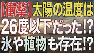 【衝撃】太陽の温度は26度以下だった!?　氷や植物も存在　科学者が主張する太陽常温説