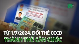 Từ 1/7/2024, đổi thẻ CCCD thành thẻ căn cước | VTC14