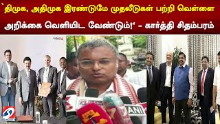 `திமுக, அதிமுக இரண்டுமே முதலீடுகள் பற்றி வெள்ளை அறிக்கை வெளியிட வேண்டும்!' - கார்த்தி சிதம்பரம்