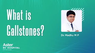 What is Gallstones? - consultant gastroenterologist in Bangalore| Dr Madhu MP| Aster RV Hospital