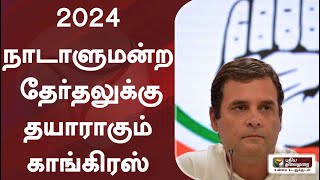 2024 நாடாளுமன்ற தேர்தலுக்கு தயாராகும் காங்கிரஸ்