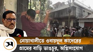 এবার নোয়াখালীতে ওবায়দুল কাদেরের বাড়িতে ভাঙচুর, অ গ্নি সং যো গ | Obaidul Quader' | Samakal News