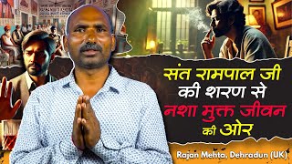 संत रामपाल जी की शरण से नशा मुक्त जीवन की ओर | Rajan Mehta, Dehradun (UK)