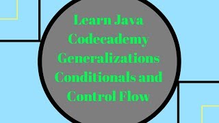 Codecademy Learn Java, Generalizations, Conditionals and Control Flow
